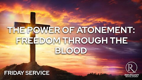 The Power of Atonement – Freedom Through the Blood” • Friday Service