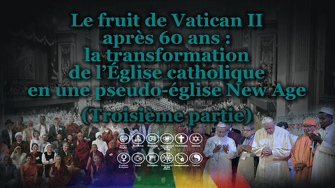 Le fruit de Vatican II après 60 ans : la transformation de l’Église catholique en une pseudo-église New Age /Troisième partie/