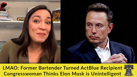 LMAO: Former Bartender Turned ActBlue Recipient Congresswoman Thinks Elon Musk is Unintelligent