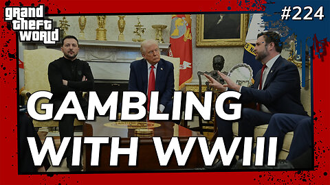 Grand Theft World Podcast 224 | GAMBLING WITH WWIII