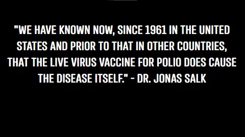 "THE LIVE VIRUS VACCINE FOR POLIO DOES CAUSE THE DISEASE ITSELF." - Dr. Jonas Salk Developer of the Polio Vaccine