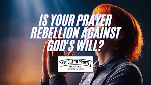 Is Your Prayer Rebellion Against God's Will?