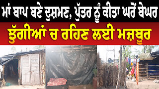 ਮਾਂ ਬਾਪ ਬਣੇ ਦੁਸ਼ਮਣ, ਪੁੱਤਰ ਨੂੰ ਕੀਤਾ ਘਰੋਂ ਬੇਘਰ, ਝੁੱਗੀਆਂ ਚ ਰਹਿਣ ਲਈ ਮਜ਼ਬੂਰ