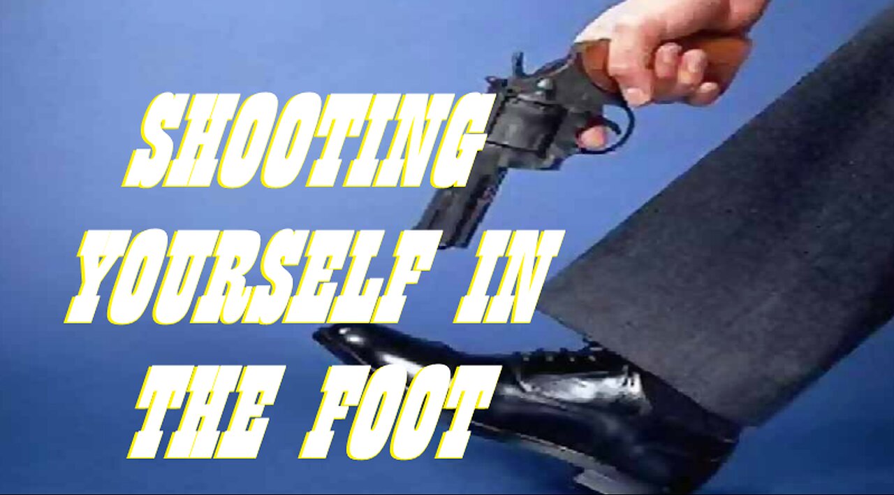 SHOOTING YOURSELF IN THE FOOT