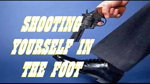 SHOOTING YOURSELF IN THE FOOT