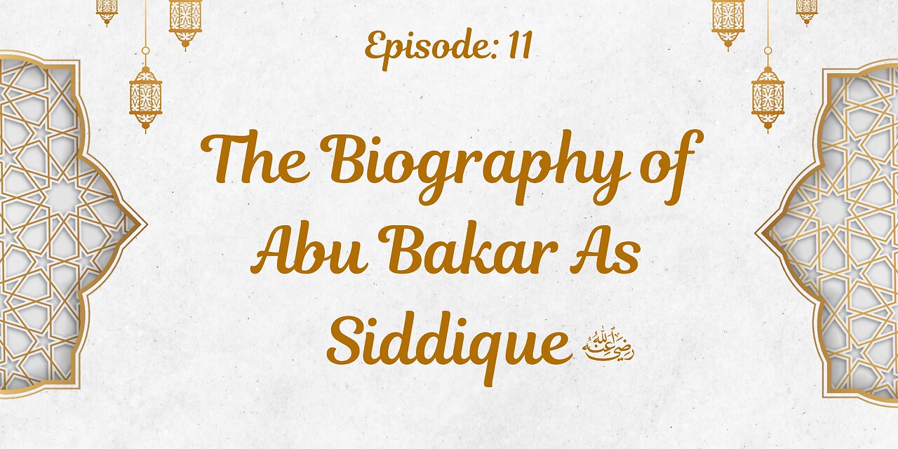 Biography of Abu Bakr As-Siddique (رَضِيَ ٱللَّٰهُ عَنْهُ) | Episode- 11