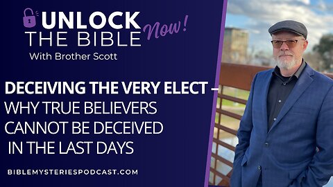 Deceiving the Very Elect – Why True Believers Cannot Be Deceived in the Last Days