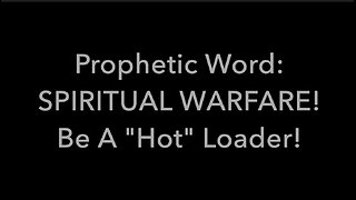 Prophetic Word: SPIRITUAL WARFARE! Be A "Hot" Loader!