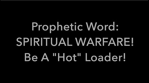 Prophetic Word: SPIRITUAL WARFARE! Be A "Hot" Loader!