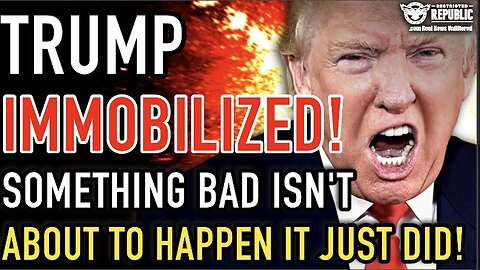 Trump Immobilized!!! Something Bad Isn’T About To Happen It Just Did!!!