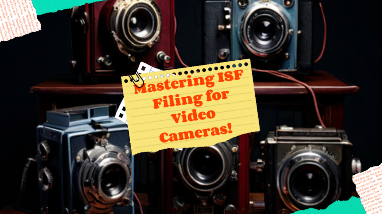 Mastering ISF Filings for Video Cameras: Your Ultimate Guide to Smooth Imports