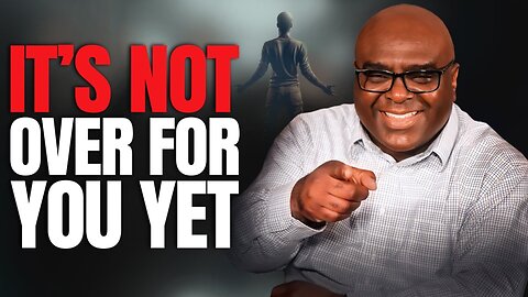It’s Not Over For You Yet