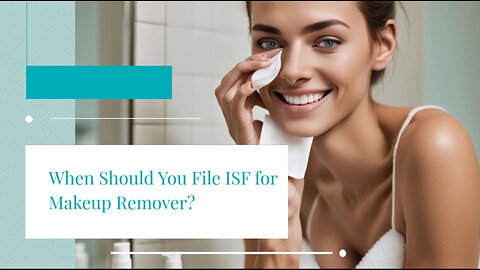 Demystifying ISF Filing for Makeup Removers: Requirements and Timeline