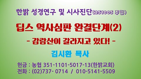 251005(일) 딥스 역사심판 완결단계(2) -감람산이 갈라지고 있다! [성경연구/시사진단] 한밝모바일교회 김시환 목사