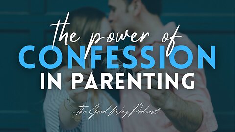 The Power of Confession in Parenting | The Good Way Podcast