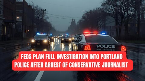 Feds plan ‘full investigation’ into Portland police after arrest of conservative journalist