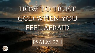 How to Trust God When You Feel Afraid Psalm 27:1