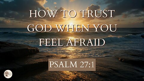 How to Trust God When You Feel Afraid Psalm 27:1