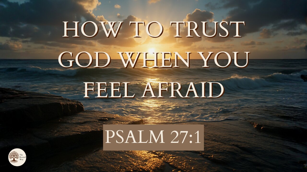 How to Trust God When You Feel Afraid Psalm 27:1