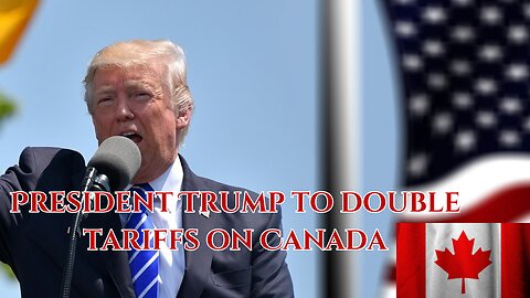 President Trump to double tariffs on Canada