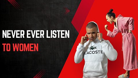 Never EVER listen to women