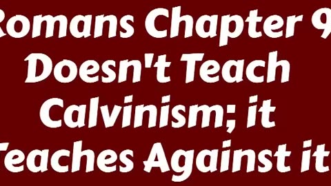Romans Chapter 9 Doesn't Teach Calvinism; it Teaches Against it