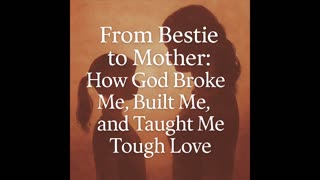 From Bestie to Mother — How God Broke Me, Built Me & Taught Tough Love