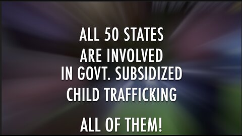 ALL 50 STATES ARE INVOLVED IN GOVT. SUBSIDIZED CHILD TRAFFICKING