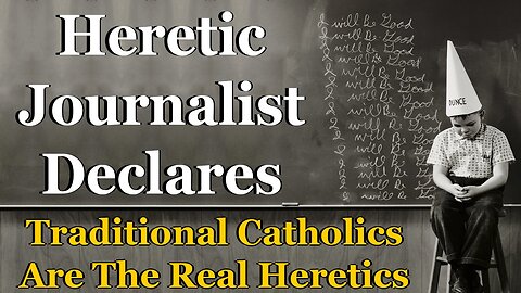 Heretic Journalist Declares Traditional Catholics Are The Real Heretics