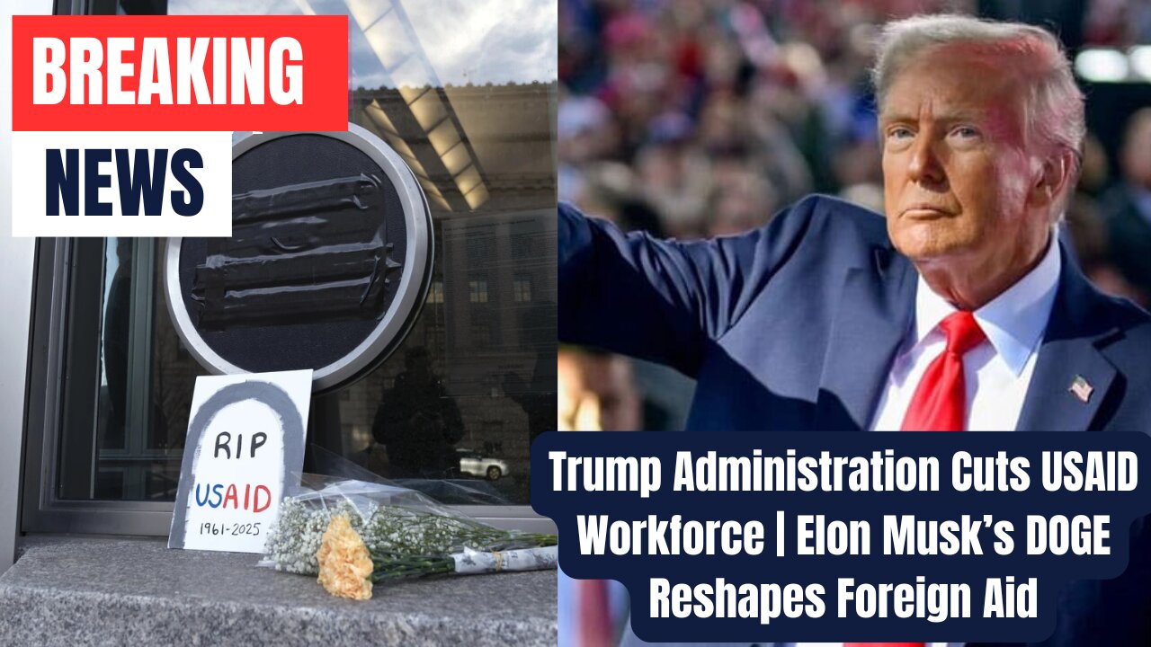 Trump Administration Cuts USAID Workforce | Elon Musk’s DOGE Reshapes Foreign Aid