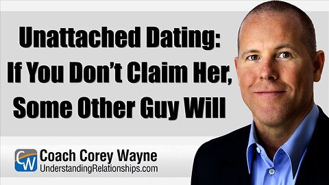 Unattached Dating: If You Don’t Claim Her, Some Other Guy Will