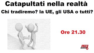 Catapultati nella realtà - Chi tradiremo? La UE, gli USA o tutti?