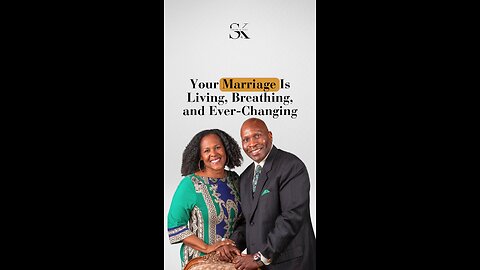 Your Marriage Is Living, Breathing, and Ever-Changing