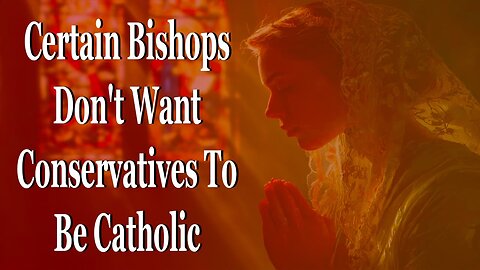 Certain Bishops Don't Want Conservatives To Be Catholic