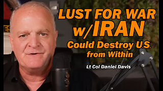 Lust for War w/Iran Could Destroy the U.S. From Within /Lt Col Daniel Davis
