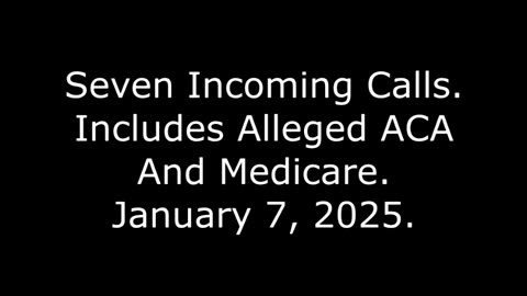 Seven Incoming Calls: Includes Alleged ACA And Medicare, January 7, 2025