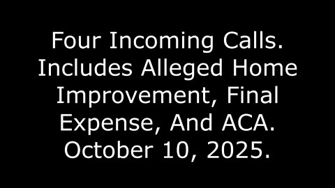 Four Incoming Calls, Includes Alleged Home Improvement, Final Expense, And ACA, October 10, 2025