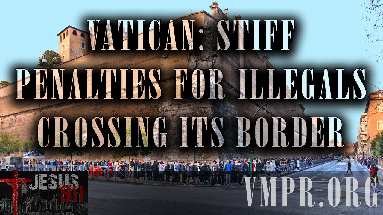 22 Jan 25, Jesus 911: Vatican: Stiff Penalties for Illegals Crossing Its Border