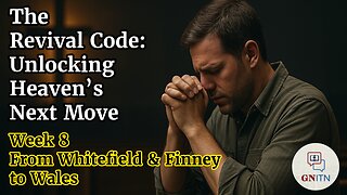 GNITN The Revival Code: Unlocking Heaven’s Next Move week 8 From Whitefield and Finney to Wales
