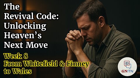 GNITN The Revival Code: Unlocking Heaven’s Next Move week 8 From Whitefield and Finney to Wales