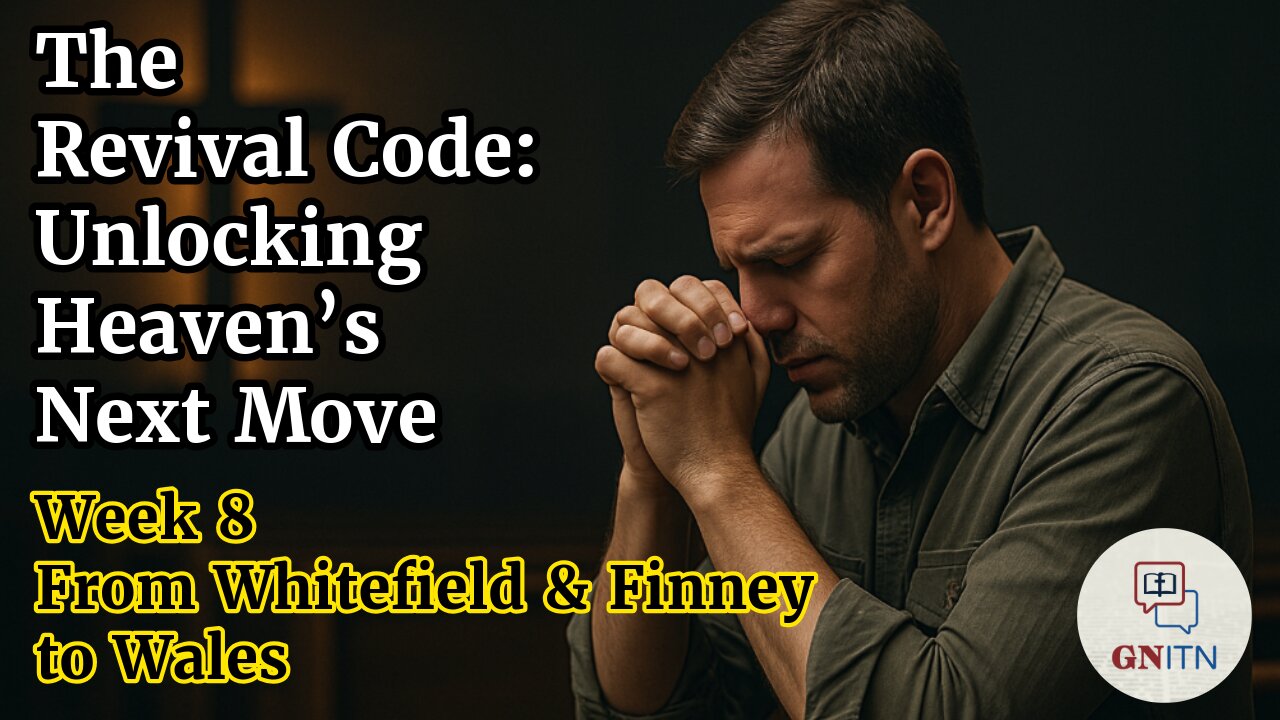 GNITN The Revival Code: Unlocking Heaven’s Next Move week 8 From Whitefield and Finney to Wales