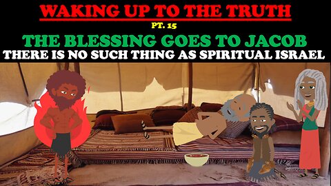 THE BLESSING GOES TO JACOB: THERE IS NO SUCH THING AS SPIRITUAL ISRAEL WAKING UP TO THE TRUTH PT. 15