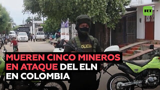 Mueren cinco mineros en presunto ataque del ELN en Colombia
