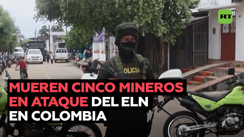 Mueren cinco mineros en presunto ataque del ELN en Colombia