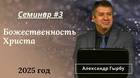 Божественность Христа - 3й день семинара (2025) Александра Гырбу