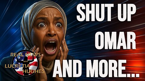Shut Up Omar And More... Real News With Lucretia Hughes