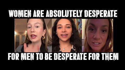 WOMEN are absolutely deperate for MEN to be desperate for them!!