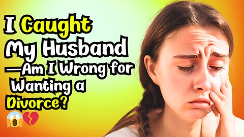 I Caught My Husband… Am I Wrong for Wanting a Divorce? - Reddit Stories Relationships