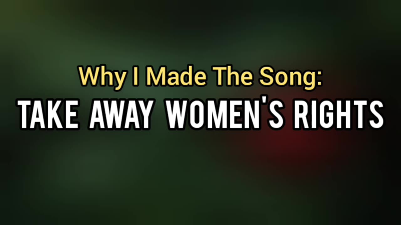 Why I Made The Song: TAKE AWAY WOMEN'S RIGHTS