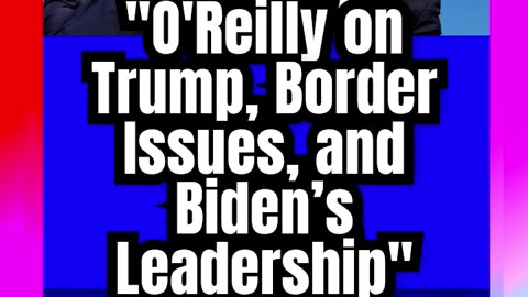 _O'Reilly on Trump, Border Issues, and Biden’s Leadership_